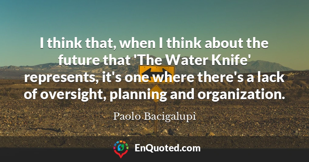 I think that, when I think about the future that 'The Water Knife' represents, it's one where there's a lack of oversight, planning and organization.