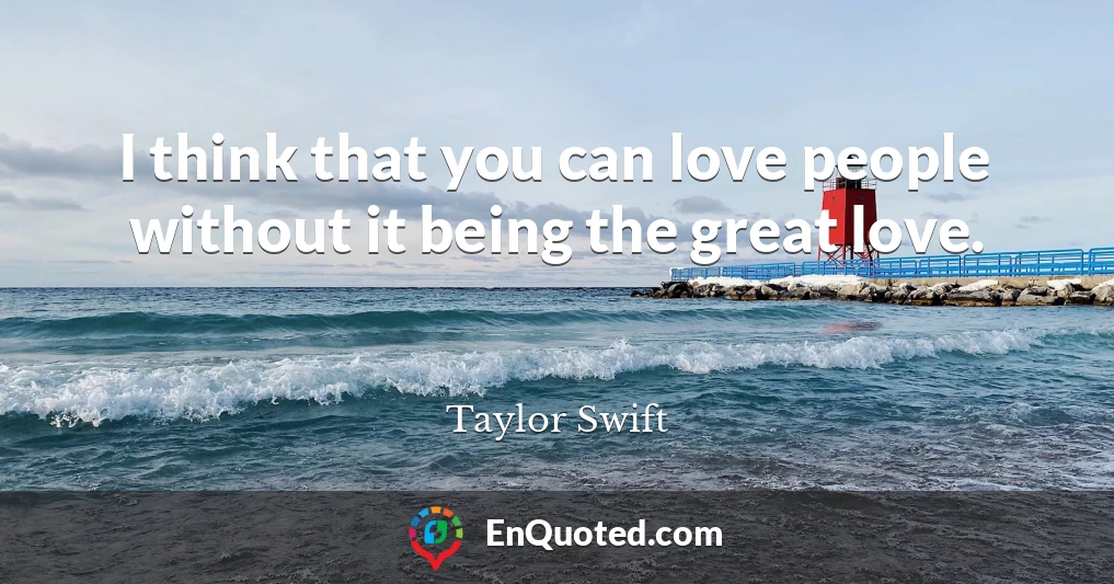 I think that you can love people without it being the great love.