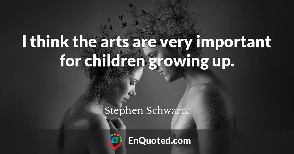 I think the arts are very important for children growing up.