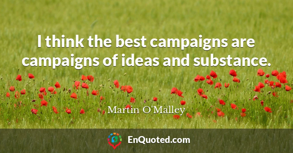 I think the best campaigns are campaigns of ideas and substance.