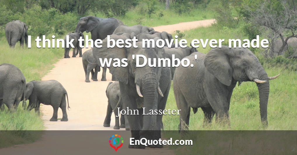 I think the best movie ever made was 'Dumbo.'