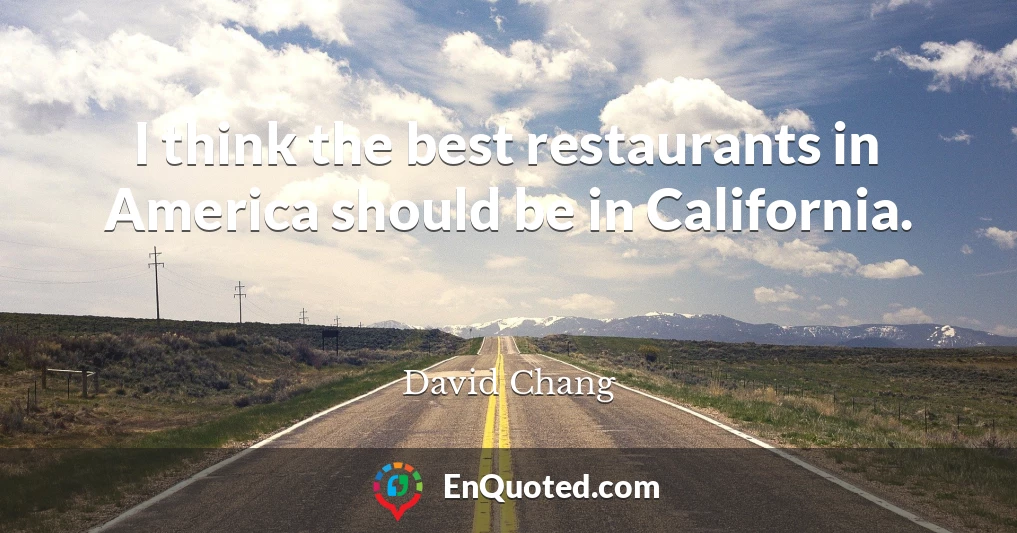 I think the best restaurants in America should be in California.