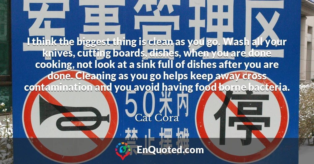 I think the biggest thing is clean as you go. Wash all your knives, cutting boards, dishes, when you are done cooking, not look at a sink full of dishes after you are done. Cleaning as you go helps keep away cross contamination and you avoid having food borne bacteria.