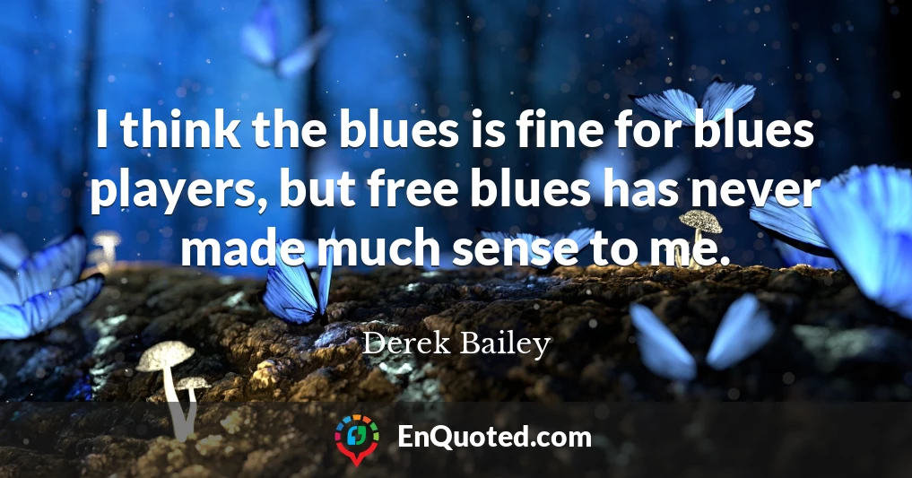 I think the blues is fine for blues players, but free blues has never made much sense to me.