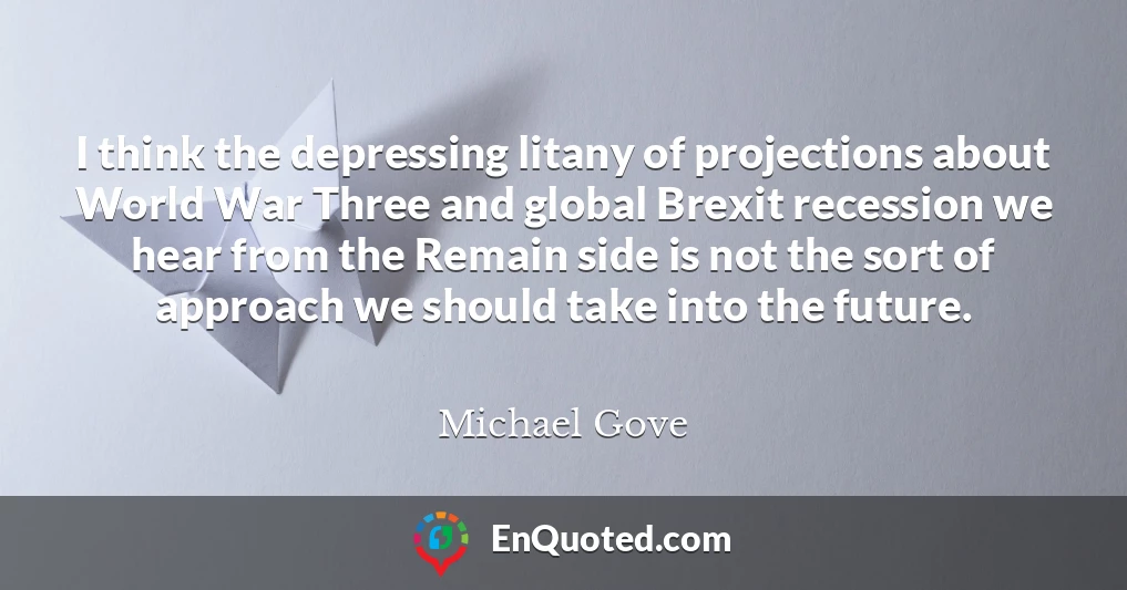 I think the depressing litany of projections about World War Three and global Brexit recession we hear from the Remain side is not the sort of approach we should take into the future.