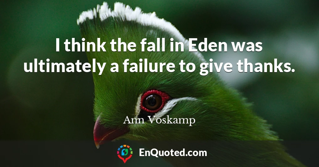 I think the fall in Eden was ultimately a failure to give thanks.