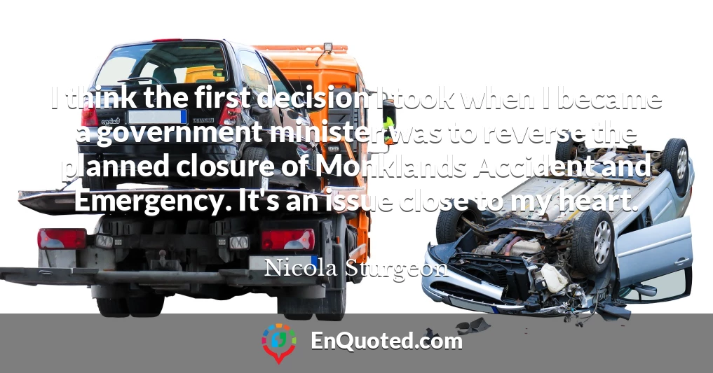 I think the first decision I took when I became a government minister was to reverse the planned closure of Monklands Accident and Emergency. It's an issue close to my heart.