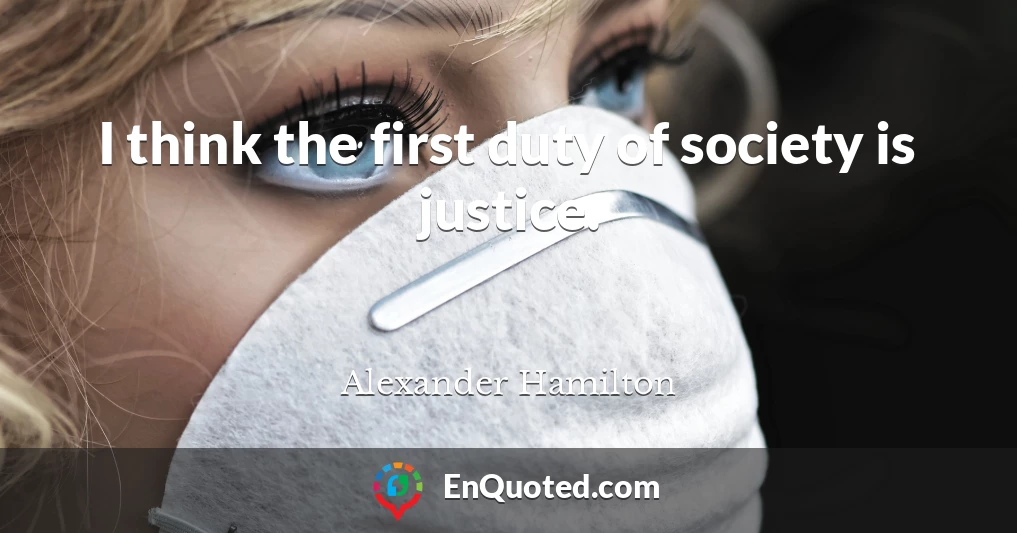 I think the first duty of society is justice.