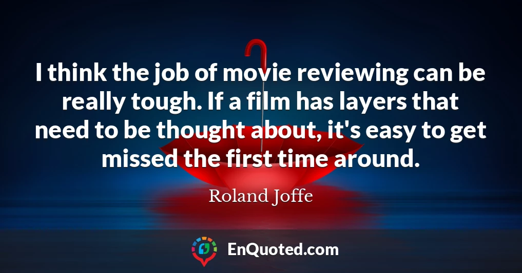 I think the job of movie reviewing can be really tough. If a film has layers that need to be thought about, it's easy to get missed the first time around.