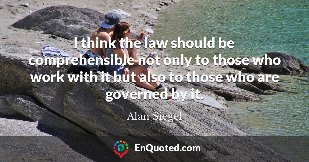 I think the law should be comprehensible not only to those who work with it but also to those who are governed by it.