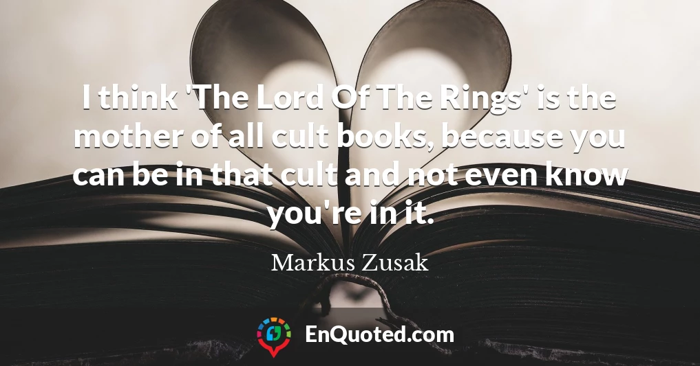 I think 'The Lord Of The Rings' is the mother of all cult books, because you can be in that cult and not even know you're in it.