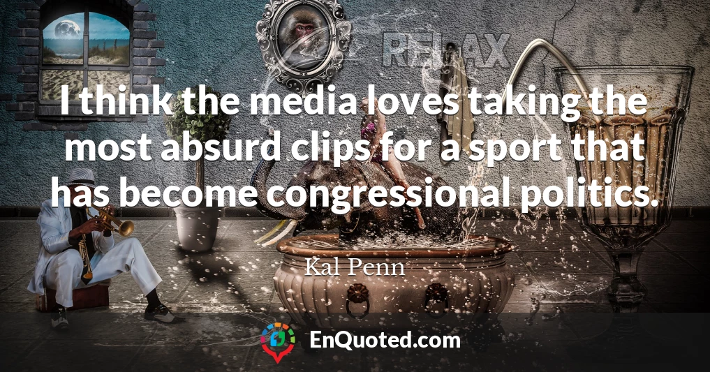 I think the media loves taking the most absurd clips for a sport that has become congressional politics.