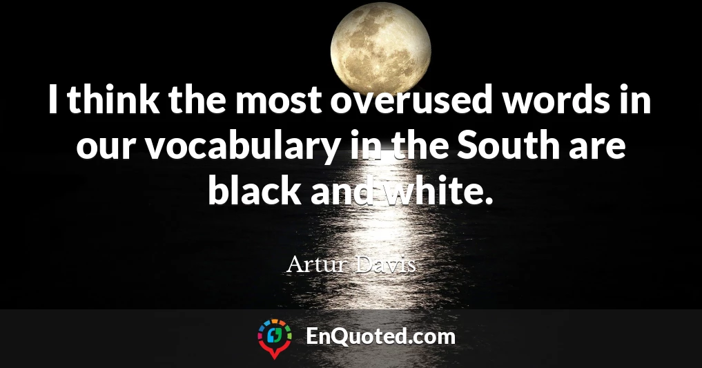 I think the most overused words in our vocabulary in the South are black and white.
