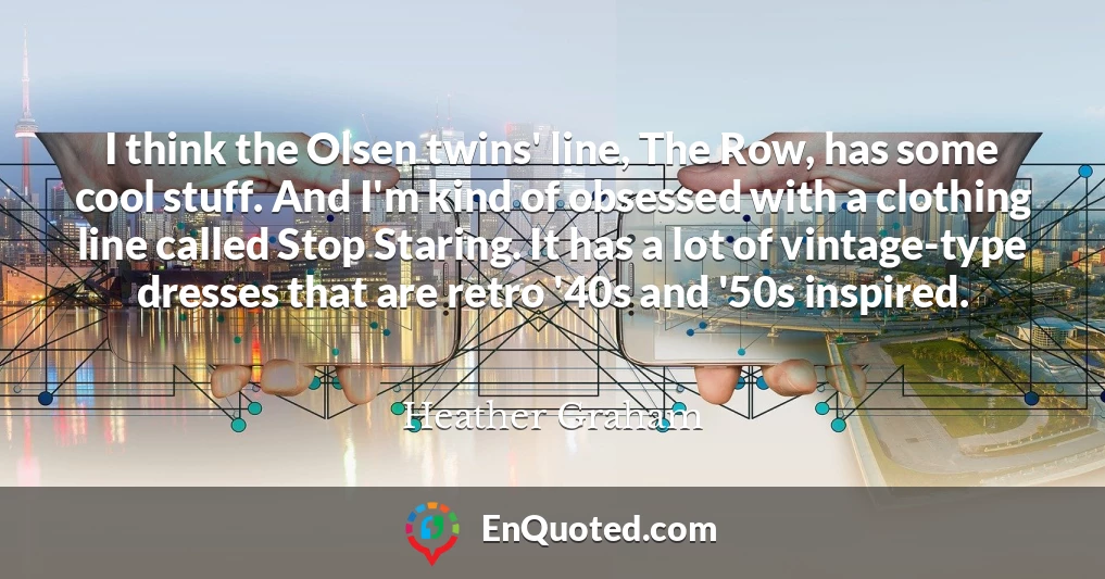 I think the Olsen twins' line, The Row, has some cool stuff. And I'm kind of obsessed with a clothing line called Stop Staring. It has a lot of vintage-type dresses that are retro '40s and '50s inspired.