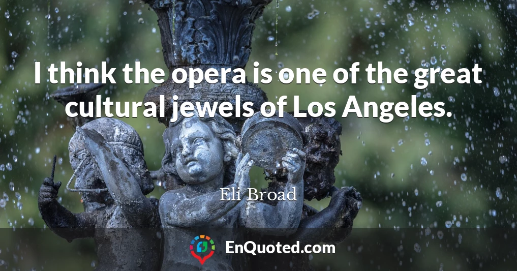 I think the opera is one of the great cultural jewels of Los Angeles.