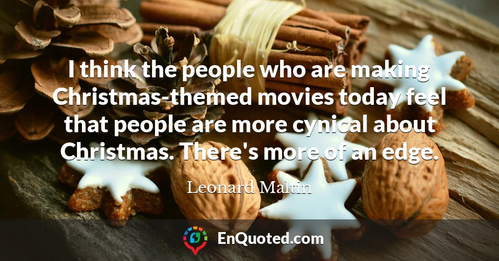 I think the people who are making Christmas-themed movies today feel that people are more cynical about Christmas. There's more of an edge.