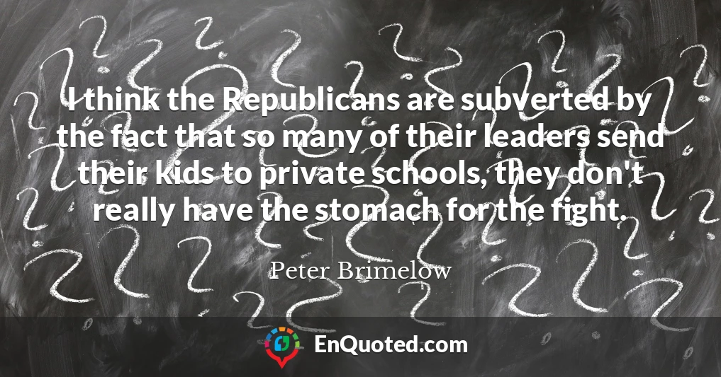 I think the Republicans are subverted by the fact that so many of their leaders send their kids to private schools, they don't really have the stomach for the fight.