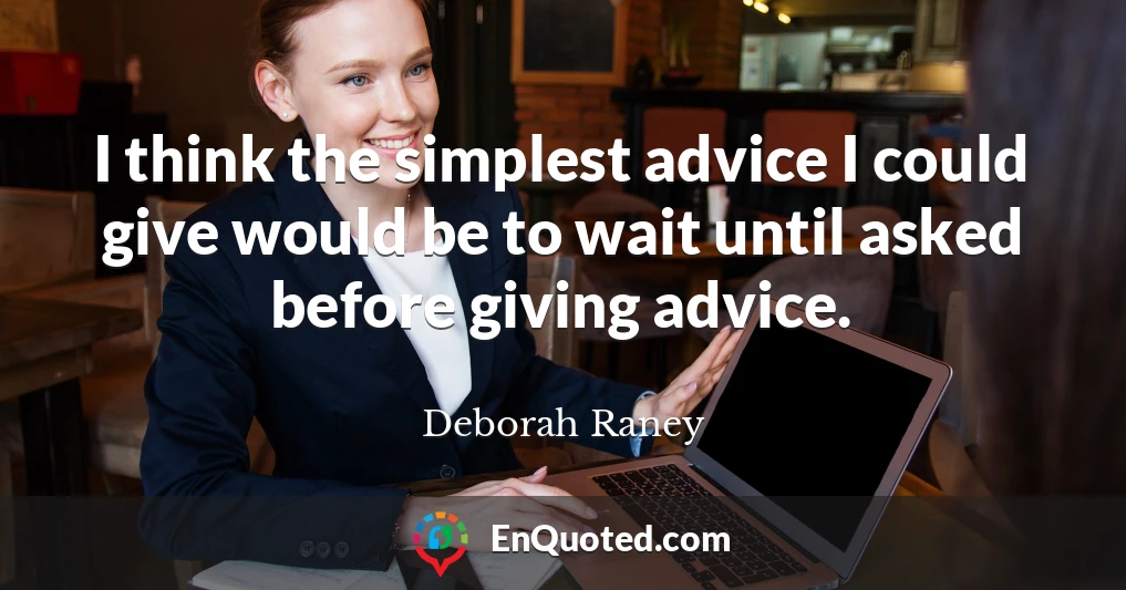 I think the simplest advice I could give would be to wait until asked before giving advice.