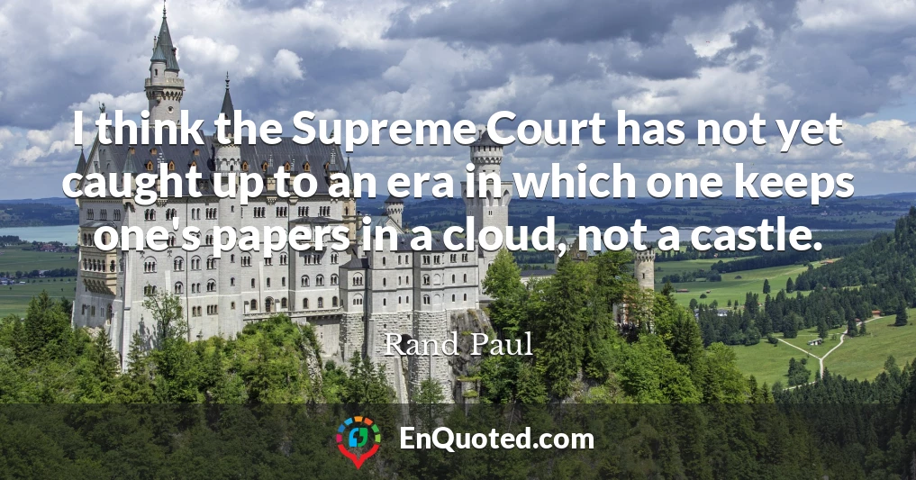 I think the Supreme Court has not yet caught up to an era in which one keeps one's papers in a cloud, not a castle.