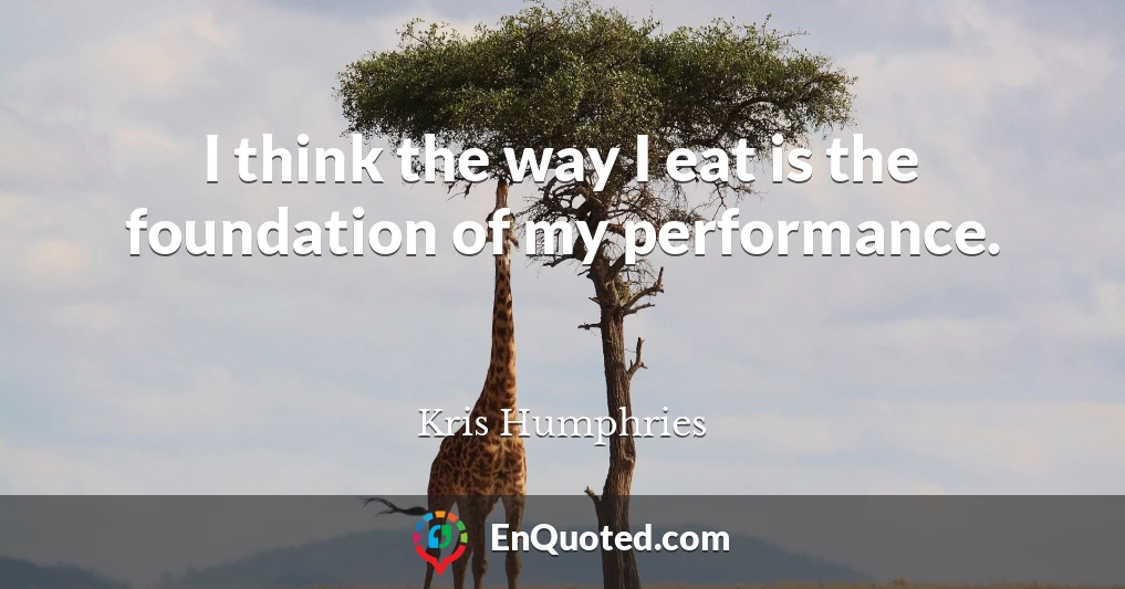 I think the way I eat is the foundation of my performance.