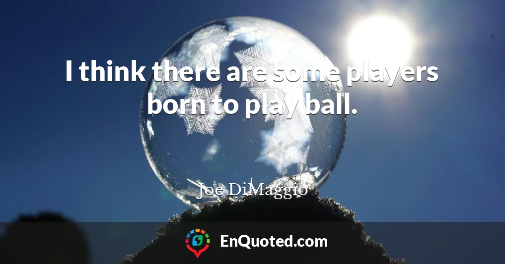 I think there are some players born to play ball.
