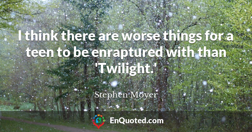 I think there are worse things for a teen to be enraptured with than 'Twilight.'