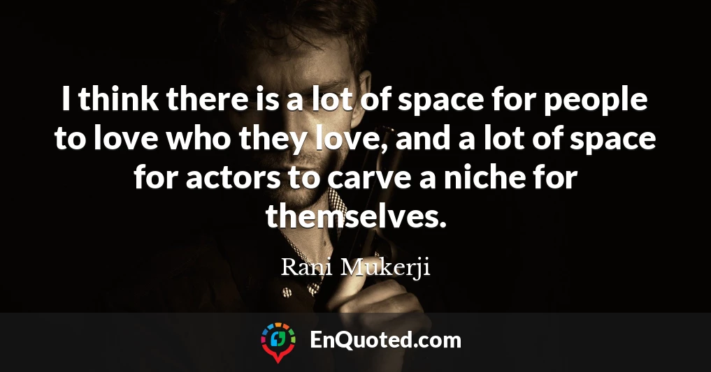 I think there is a lot of space for people to love who they love, and a lot of space for actors to carve a niche for themselves.