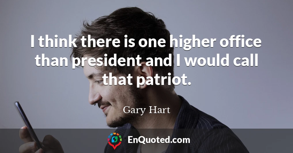 I think there is one higher office than president and I would call that patriot.