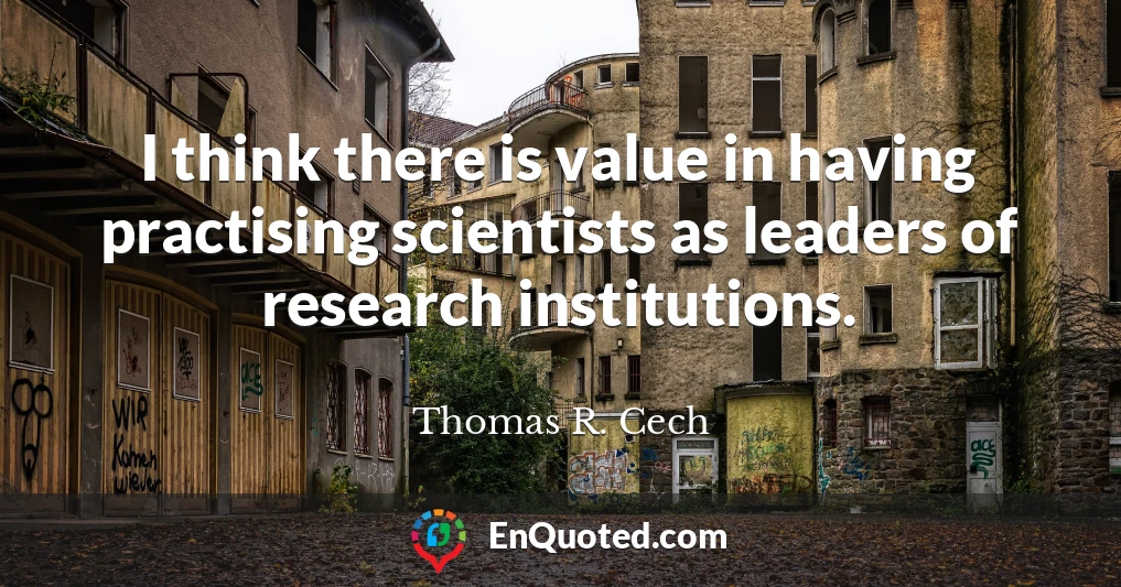 I think there is value in having practising scientists as leaders of research institutions.