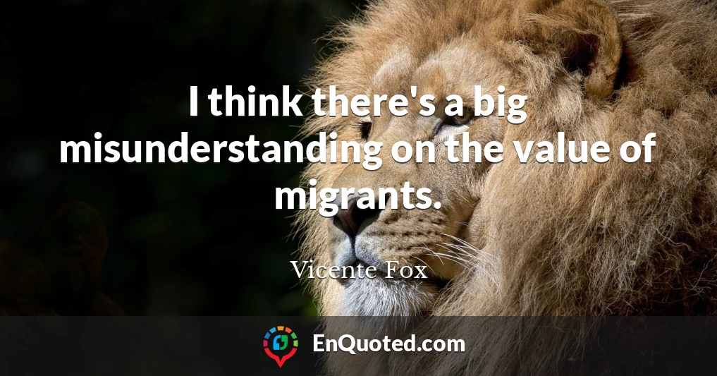 I think there's a big misunderstanding on the value of migrants.