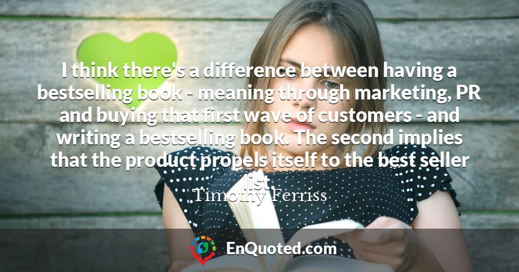 I think there's a difference between having a bestselling book - meaning through marketing, PR and buying that first wave of customers - and writing a bestselling book. The second implies that the product propels itself to the best seller list.