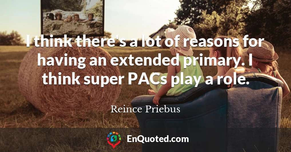 I think there's a lot of reasons for having an extended primary. I think super PACs play a role.