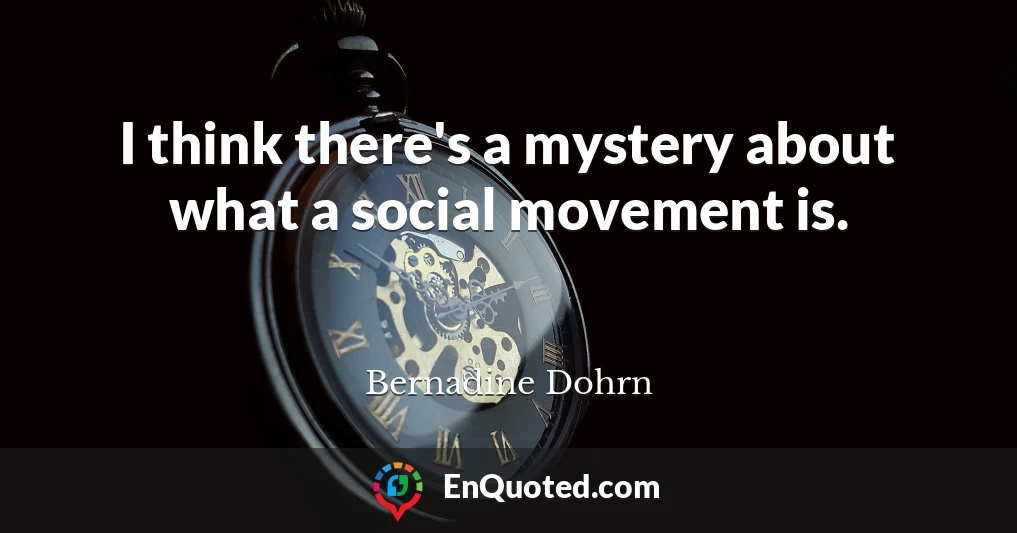 I think there's a mystery about what a social movement is.