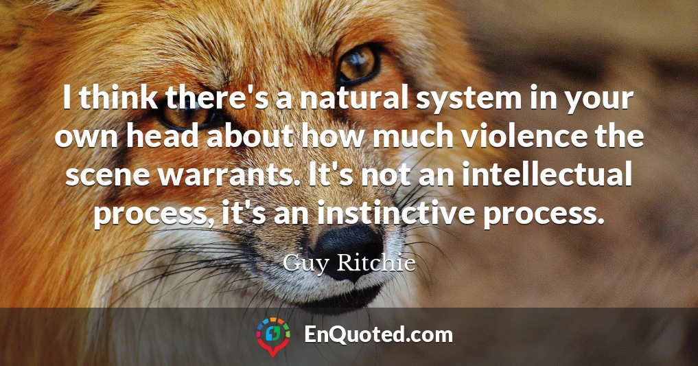 I think there's a natural system in your own head about how much violence the scene warrants. It's not an intellectual process, it's an instinctive process.