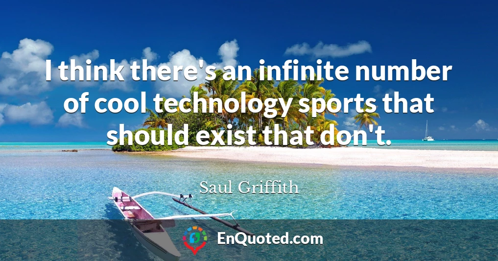 I think there's an infinite number of cool technology sports that should exist that don't.