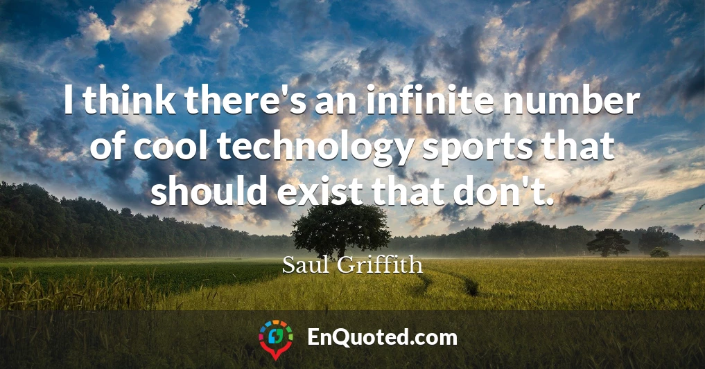 I think there's an infinite number of cool technology sports that should exist that don't.