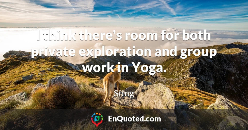 I think there's room for both private exploration and group work in Yoga.