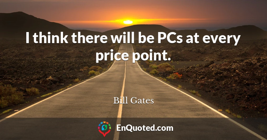 I think there will be PCs at every price point.