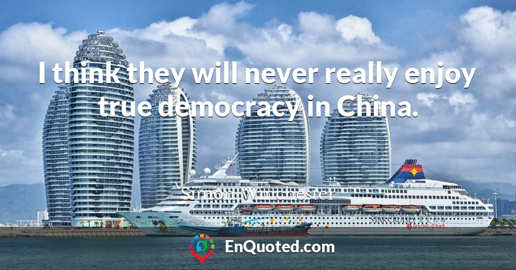 I think they will never really enjoy true democracy in China.