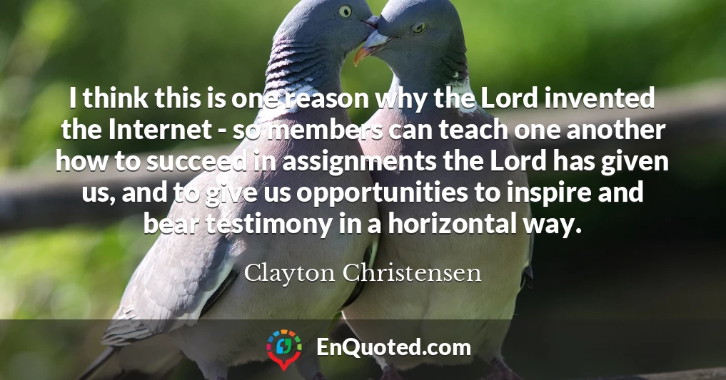 I think this is one reason why the Lord invented the Internet - so members can teach one another how to succeed in assignments the Lord has given us, and to give us opportunities to inspire and bear testimony in a horizontal way.