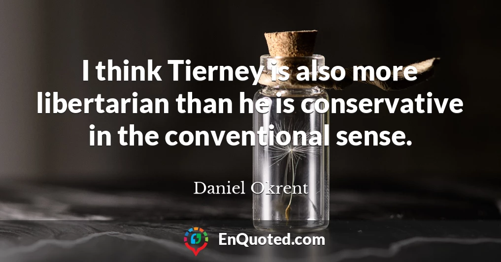 I think Tierney is also more libertarian than he is conservative in the conventional sense.