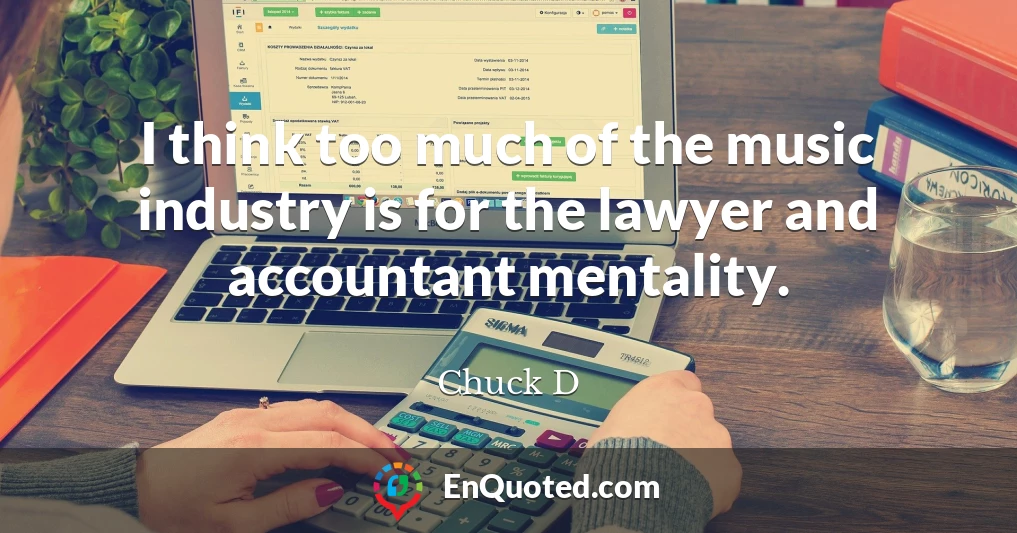 I think too much of the music industry is for the lawyer and accountant mentality.