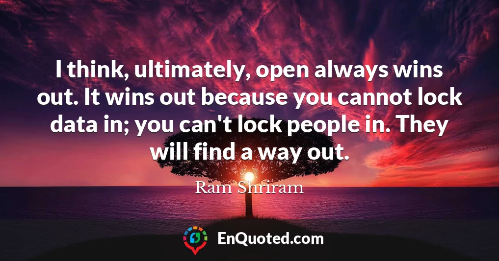 I think, ultimately, open always wins out. It wins out because you cannot lock data in; you can't lock people in. They will find a way out.