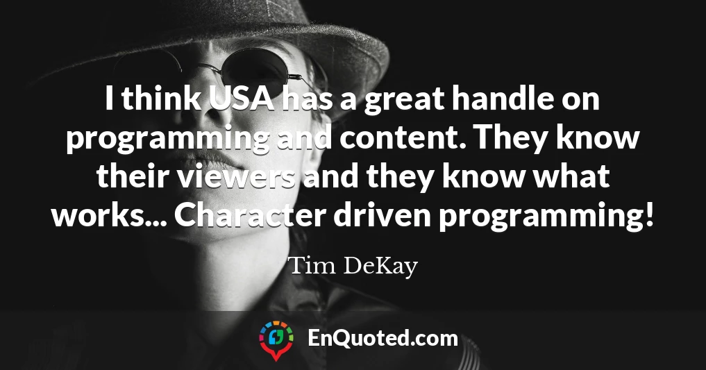 I think USA has a great handle on programming and content. They know their viewers and they know what works... Character driven programming!