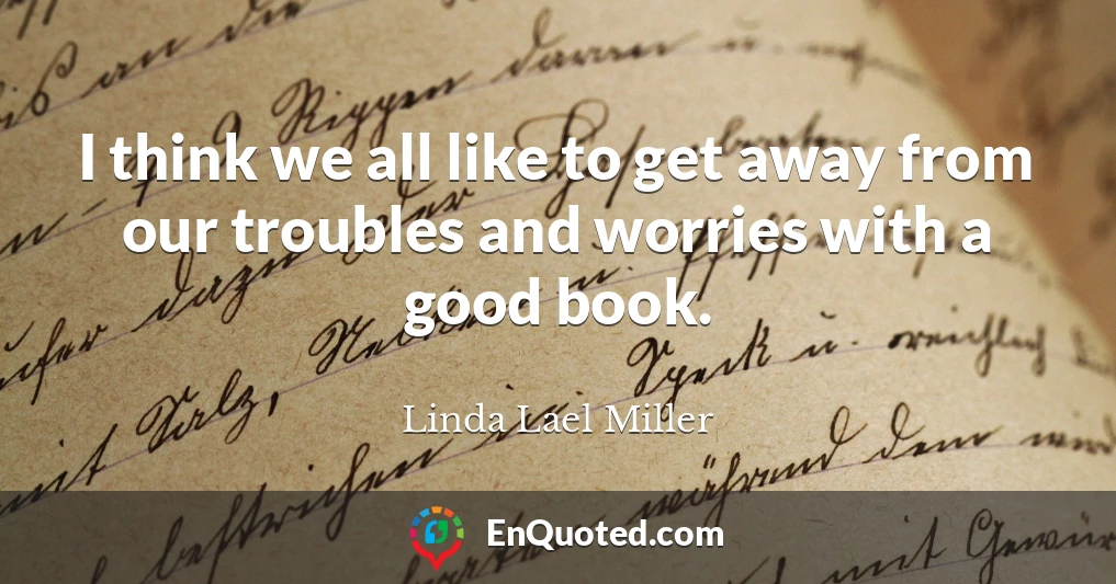 I think we all like to get away from our troubles and worries with a good book.