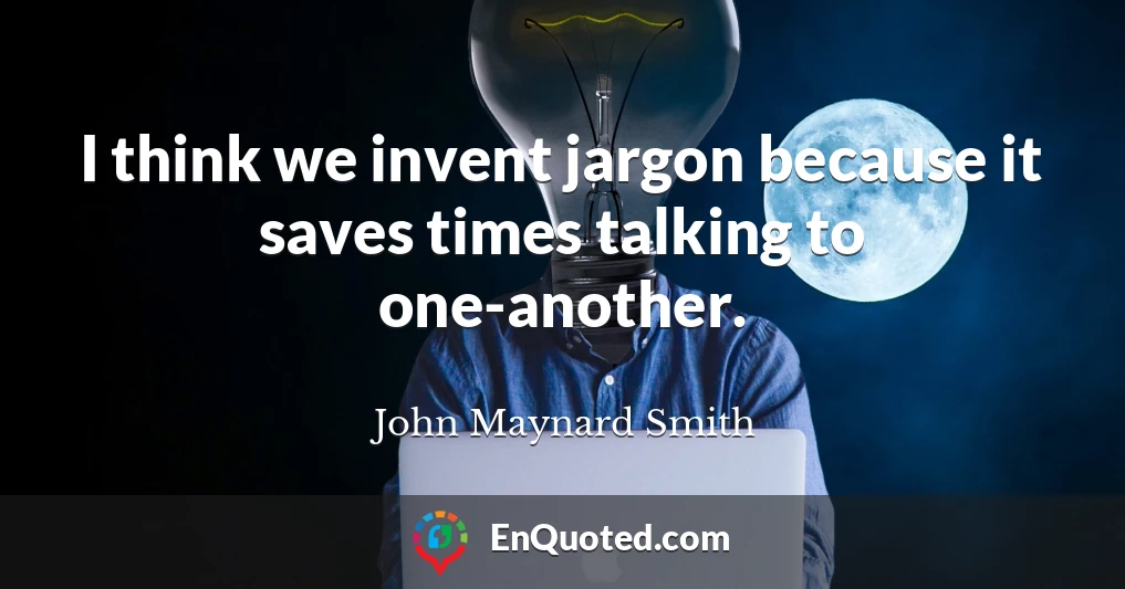 I think we invent jargon because it saves times talking to one-another.