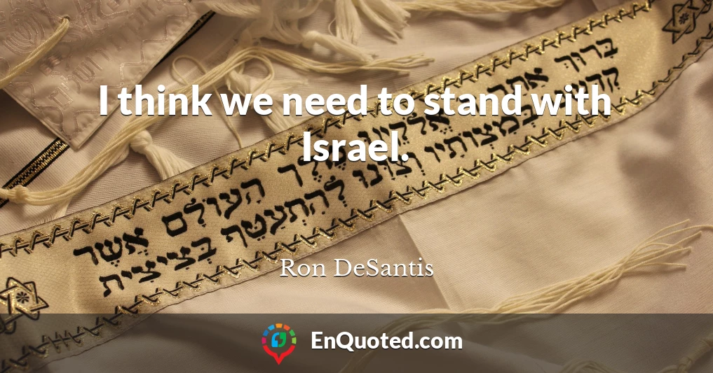I think we need to stand with Israel.