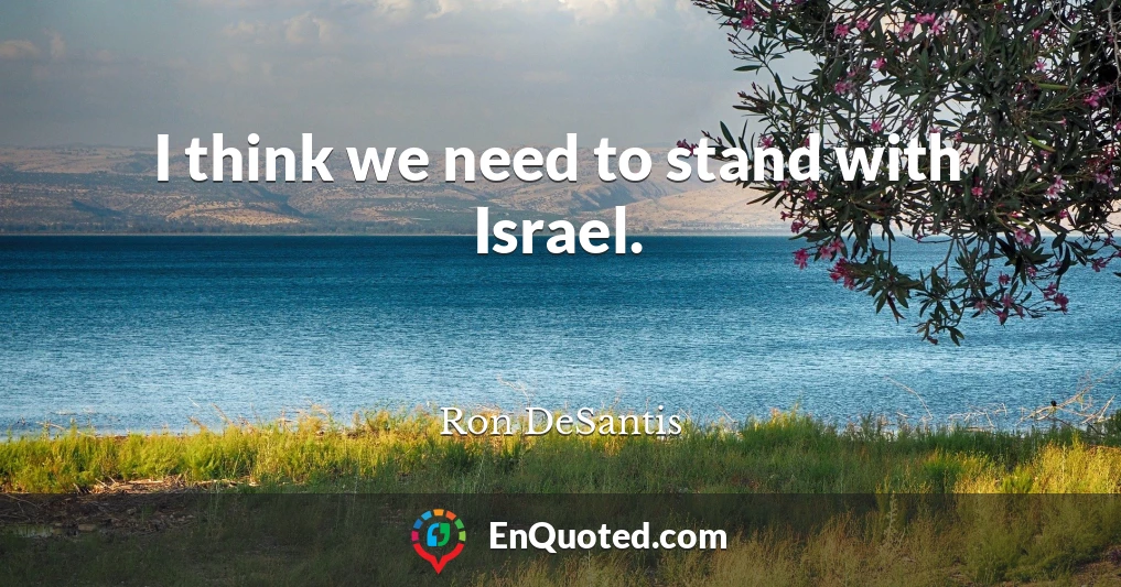 I think we need to stand with Israel.