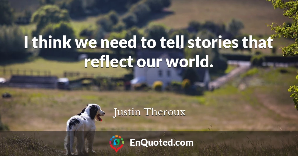 I think we need to tell stories that reflect our world.