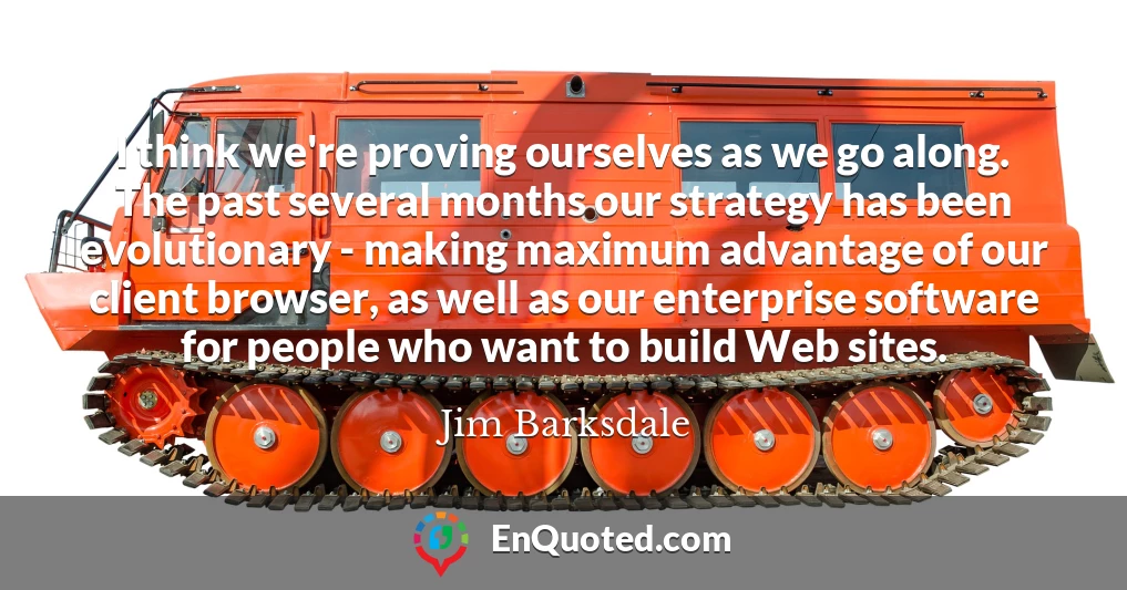 I think we're proving ourselves as we go along. The past several months our strategy has been evolutionary - making maximum advantage of our client browser, as well as our enterprise software for people who want to build Web sites.